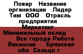 Повар › Название организации ­ Лидер Тим, ООО › Отрасль предприятия ­ Маркетинг › Минимальный оклад ­ 27 200 - Все города Работа » Вакансии   . Брянская обл.,Сельцо г.